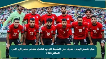 قرار حاسم اليوم.. تعرف على الشرط الوحيد لتأهل منتخب مصر إلى كأس العالم 2026